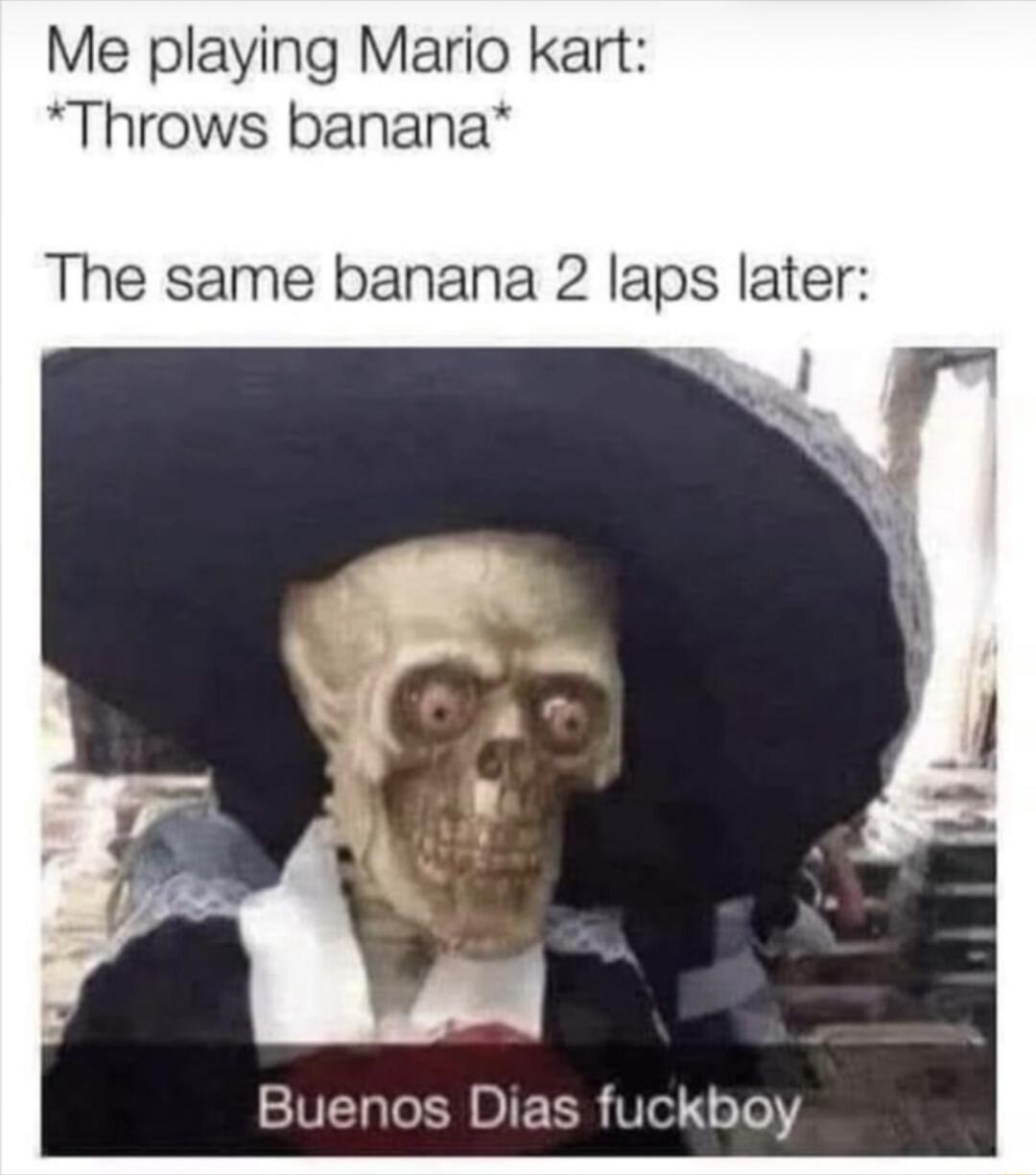 Me playing Mario kart Throws banana The same banana 2 laps later ST LR BIE LR Ve HoTo 1Y