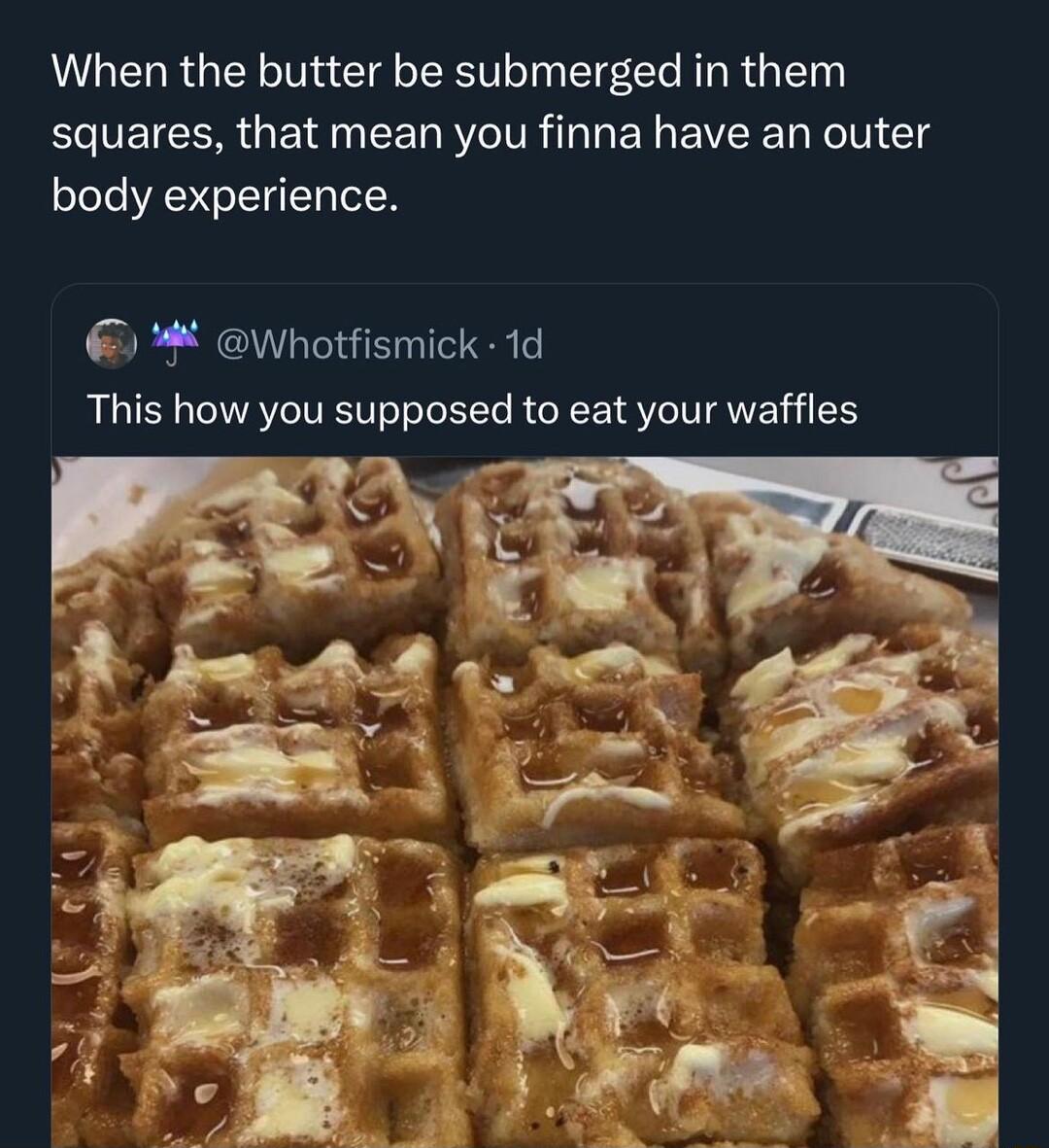 When the butter be submerged in them squares that mean you finna have an outer body experience Whotfismick 1d This how you supposed to eat your waffles