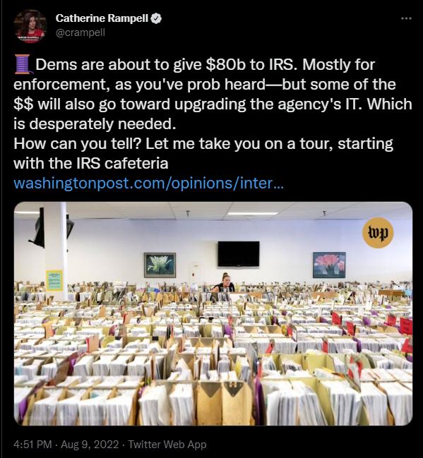 5 Catherine Rampell T Dems are about to give 80b to IRS Mostly for enforcement as youve prob heardbut some of the will also go toward upgrading the agencys IT Which is desperately needed How can you tell Let me take you on a tour starting with the IRS cafeteria washingtonpostcomopinionsinter