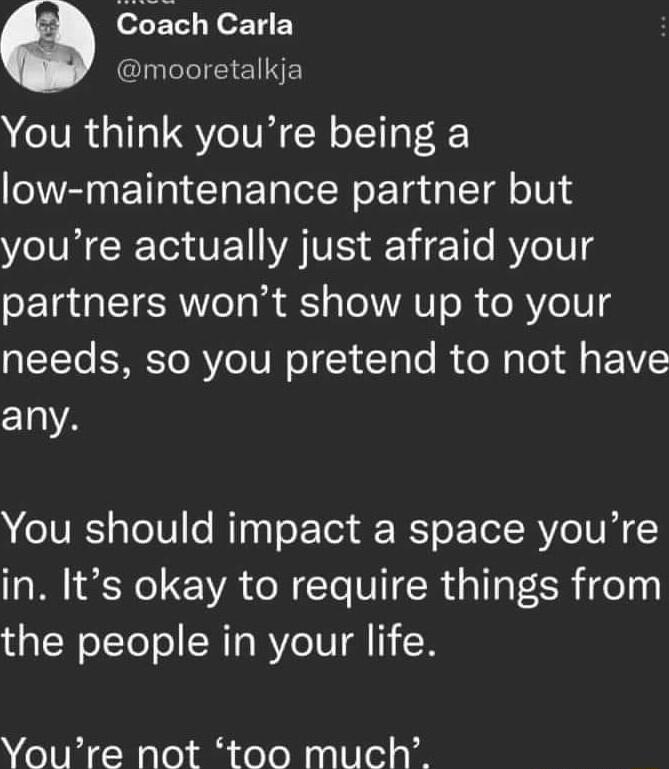6 Coach Carla I eleI T ENNES You think youre being a low maintenance partner but youre actually just afraid your partners wont show up to your needs so you pretend to not have any You should impact a space youre in Its okay to require things from the people in your life Youre not too much
