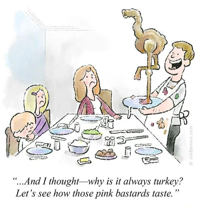 And I thoughtwhy is it always turkey Lets see how those pink bastards taste