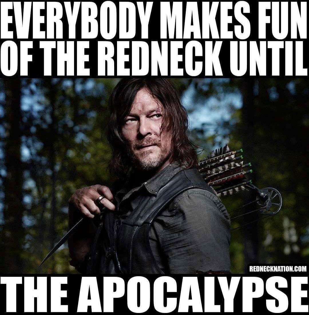 EVERYBODY MAKES FUN OF THE REDNECK UNTIL THE APOCALYPSE