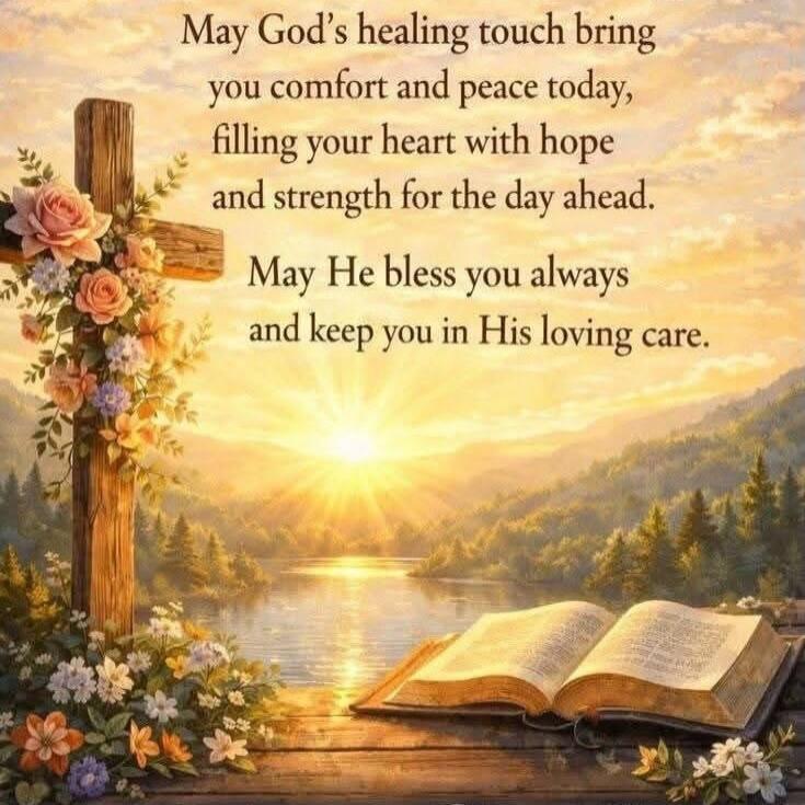 May God's healing touch bring you comfort and peace today, filling your heart with hope and strength for the day ahead. May He bless you always and keep you in His loving care.