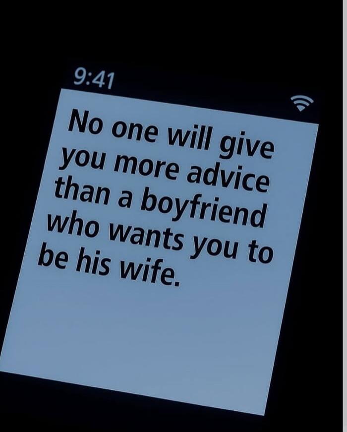 No one will give you more advice than a boyfriend who wants you to be his wife.