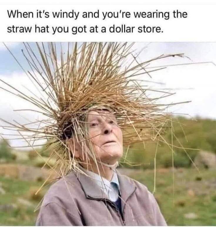 When it's windy and you're wearing the straw hat you got at a dollar store.
