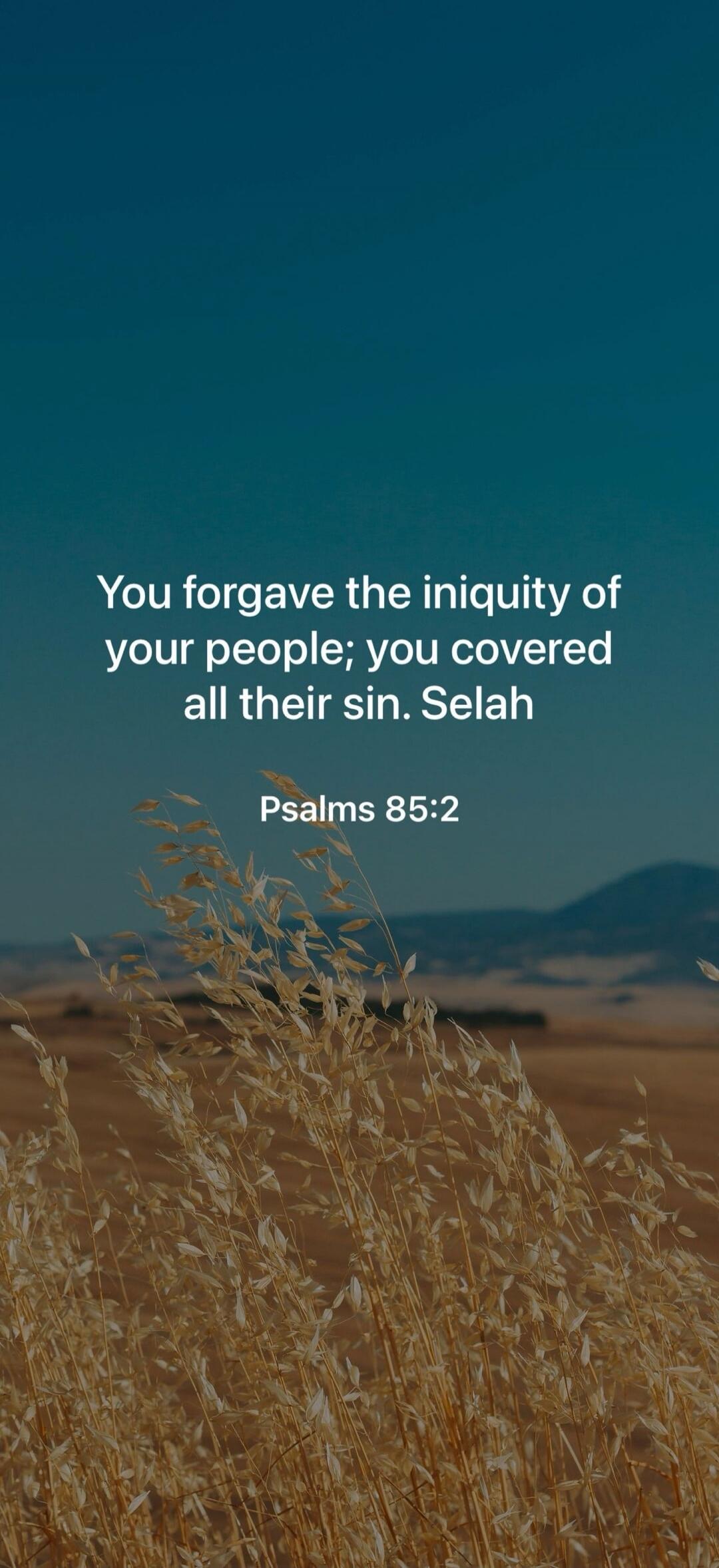 You forgave the iniquity of your people; you covered all their sin. Selah
Psalms 85:2