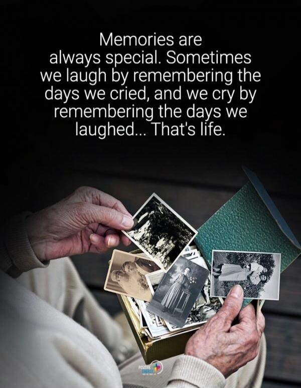 Memories are always special. Sometimes we laugh by remembering the days we cried, and we cry by remembering the days we laughed... That's life.
