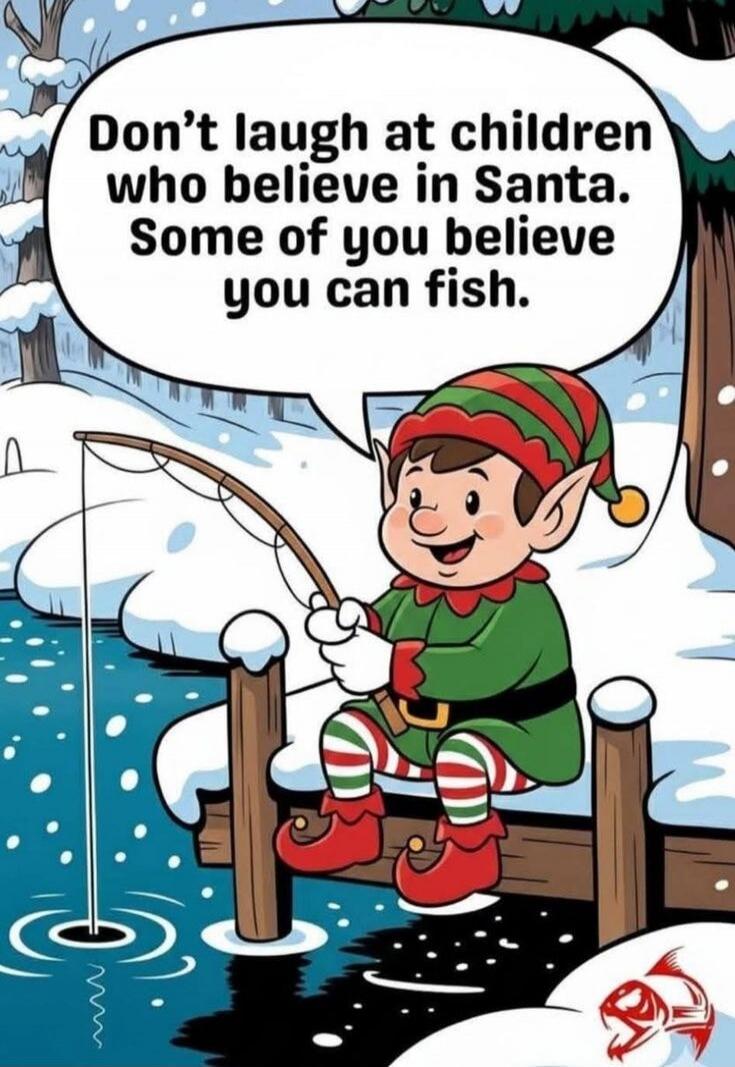Don't laugh at children who believe in Santa. Some of you believe you can fish.