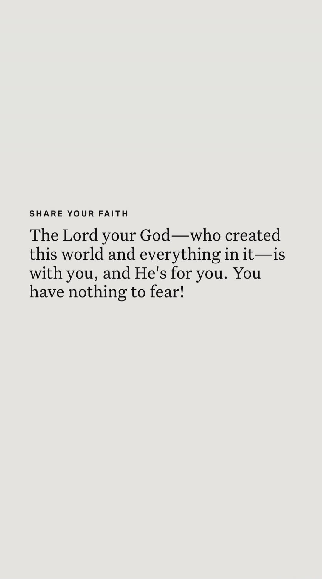 The Lord your God—who created this world and everything in it—is with you, and He's for you. You have nothing to fear!