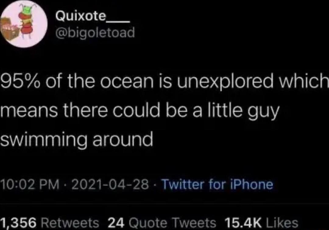Quixote___ bigoletoad 95 of the ocean is unexplored which means there could be a little guy SWnnlleEETeVlale 1002 PM 2021 04 28 Twitter for iPhone 1356 Retweets 24 Quote Tweets 154K Likes