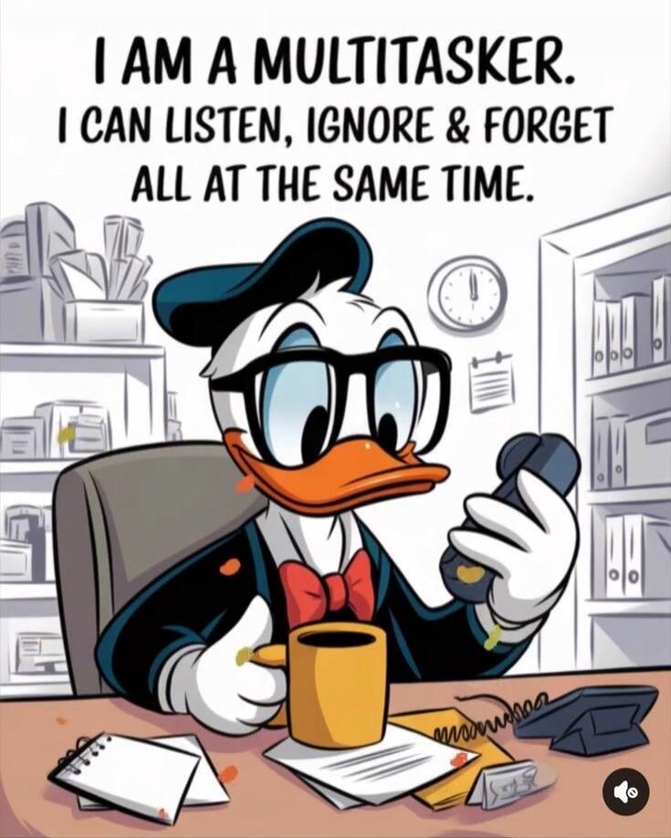 I AM A MULTITASKER. I CAN LISTEN, IGNORE & FORGET ALL AT THE SAME TIME.