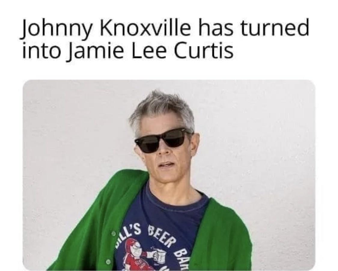 Johnny Knoxville has turned into Jamie Lee Curtis