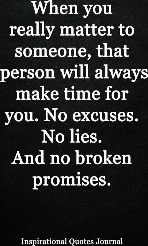 When you really matter to someone, that person will always make time for you. No excuses. No lies. And no broken promises.