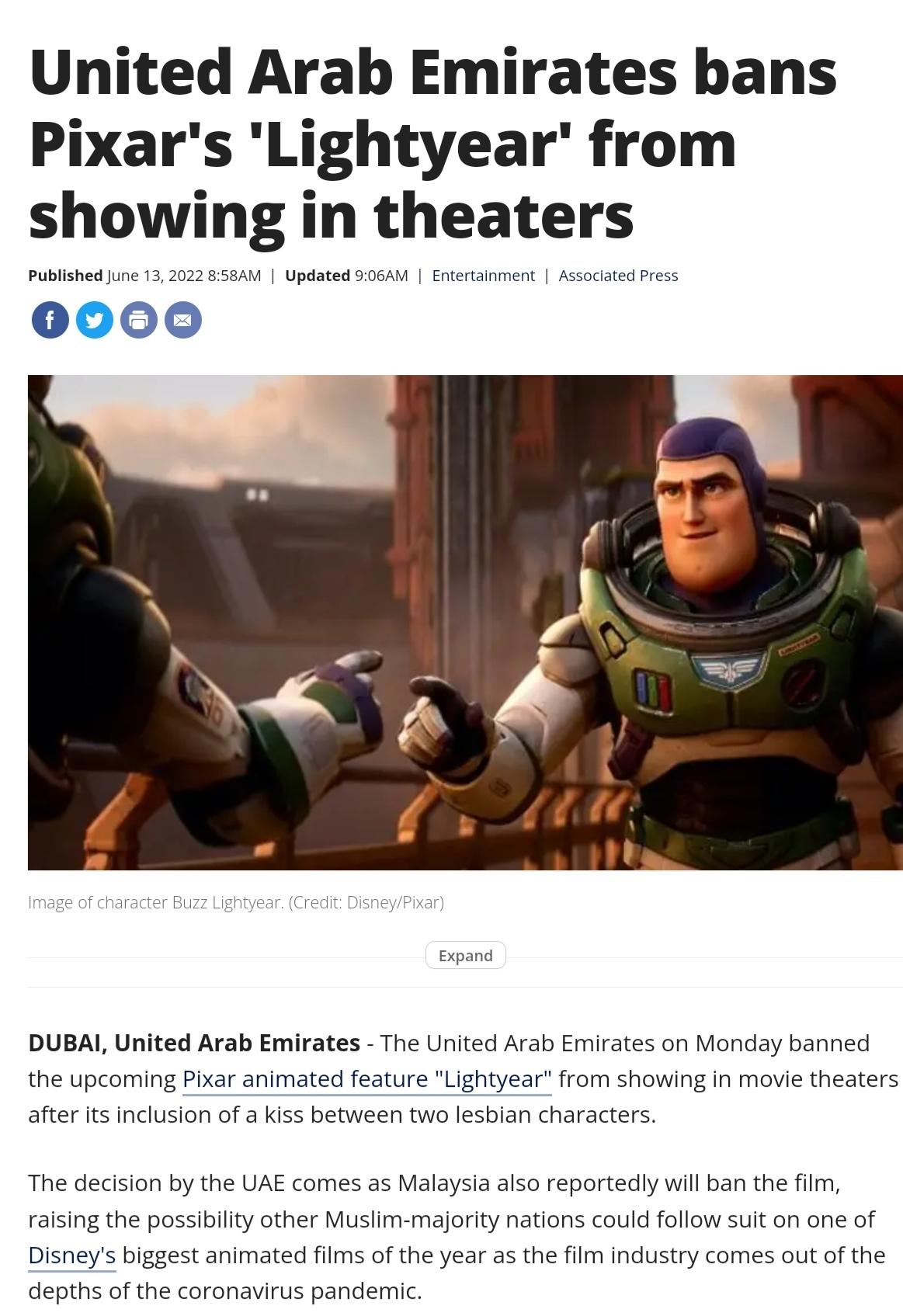 United Arab Emirates bans Pixars Lightyear from showing in theaters Published June 13 2022 858AM Updated 906AM Entertainment Associated Press 0000 Image of character Buzz Lightyear Credit DisneyPixar Expand DUBAI United Arab Emirates The United Arab Emirates on Monday banned the upcoming Pixar animated feature Lightyear from showing in movie theaters after its inclusion of a kiss between two lesbi