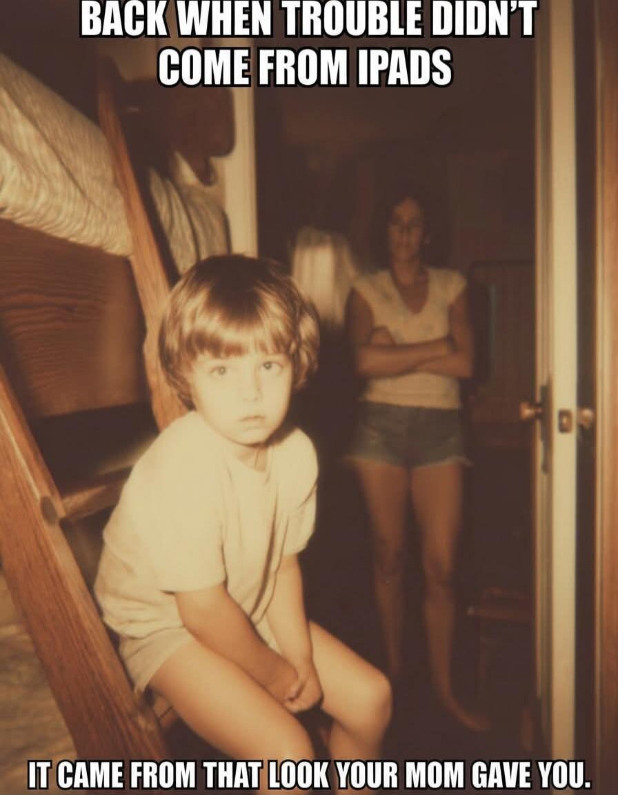 BACK WHEN TROUBLE DIDN'T COME FROM IPADS IT CAME FROM THAT LOOK YOUR MOM GAVE YOU.
