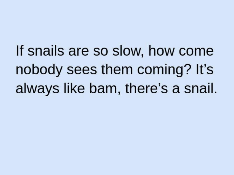 If snails are so slow how come nobody sees them coming Its always like bam theres a snail