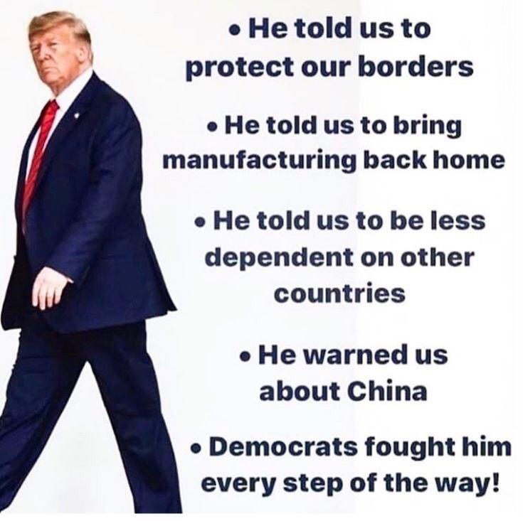 He told us to protect our borders e He told us to bring manufacturing back home e He told us to be less dependent on other countries e He warned us about China e Democrats fought him every step of the way