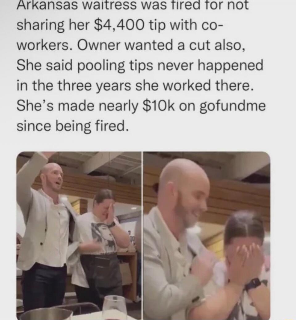 Arkansas waitress was fired for not sharing her $4,400 tip with co-workers. Owner wanted a cut also. She said pooling tips never happened in the three years she worked there. She's made nearly $10k on gofundme since being fired. The images show a man celebrating with raised arms and a woman covering her face, appearing overwhelmed and emotional, li