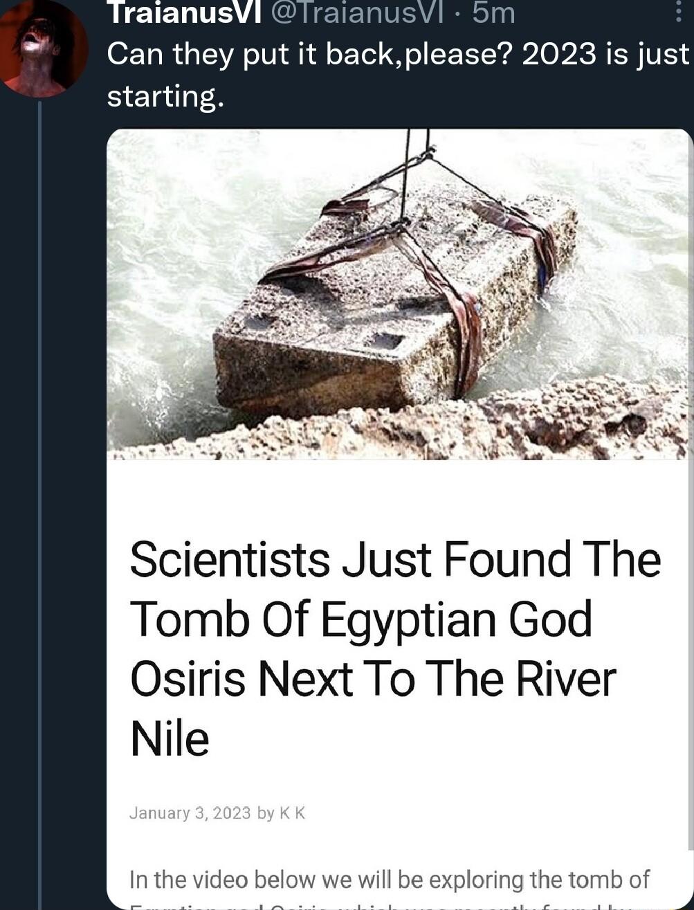 Can they put it backplease 2023 is just starting Scientists Just Found The Tomb Of Egyptian God Osiris Next To The River Nile In the vid