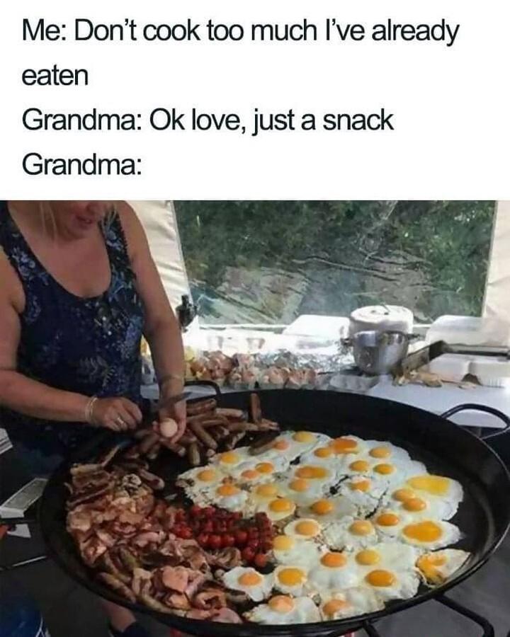 Me Dont cook too much Ive already eaten Grandma Ok love just a snack Grandma