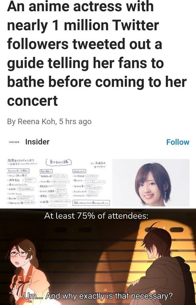 An anime actress with nearly 1 million Twitter followers tweeted out a guide telling her fans to bathe before coming to her concert By Reena Koh 5 hrs ago Insider Follow At least 75 of attendees