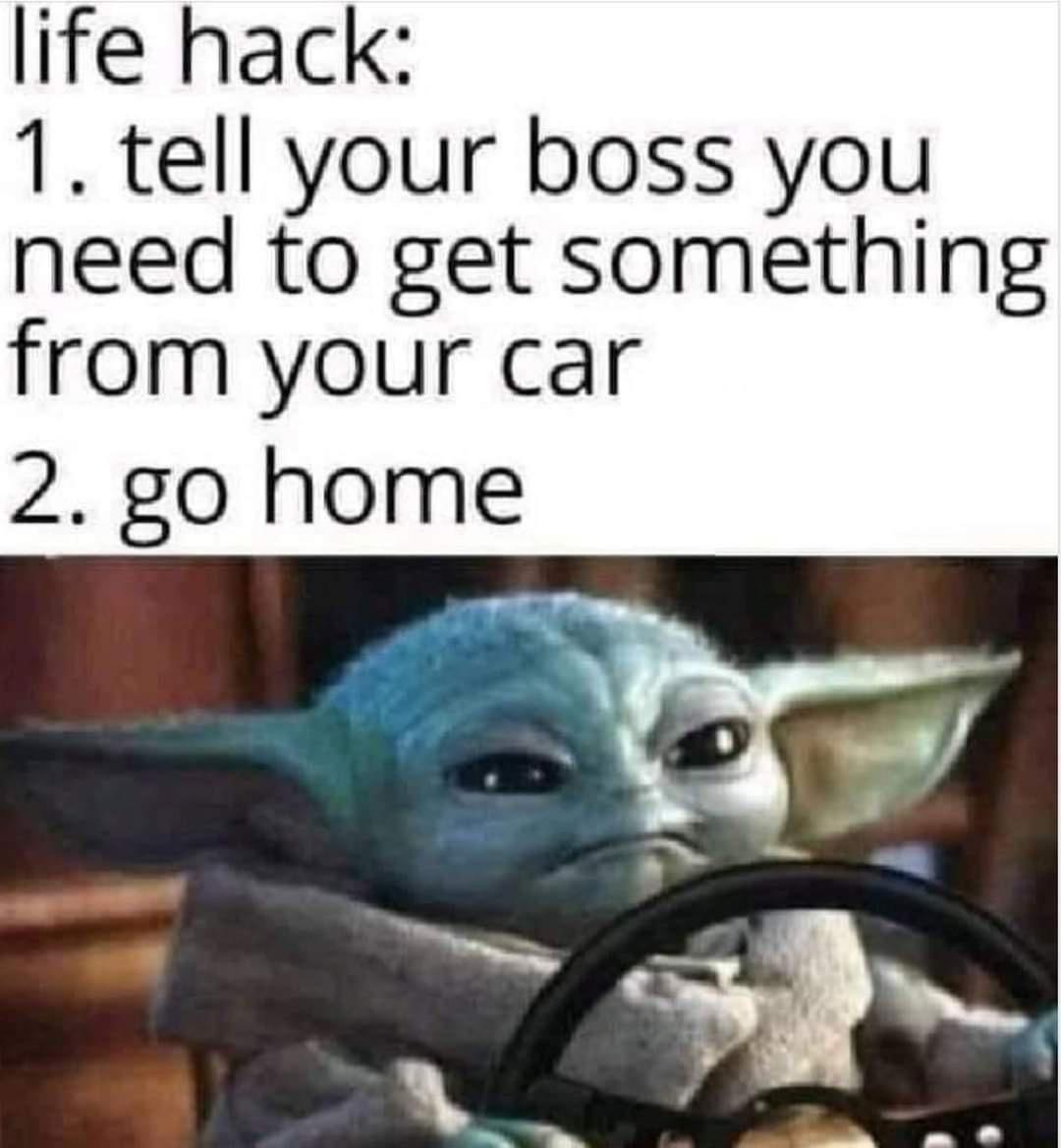 life hack 1 tell your boss you need to get something from your car 2 g0 home