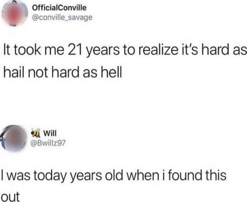 OfficialConville conville_savage It took me 21 years to realize its hard as hail not hard as hell il wil Bwillz97 was today years old when i found this out