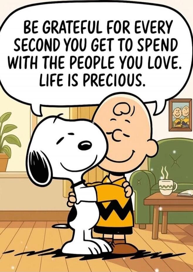Be grateful for every second you get to spend with the people you love. Life is precious.
