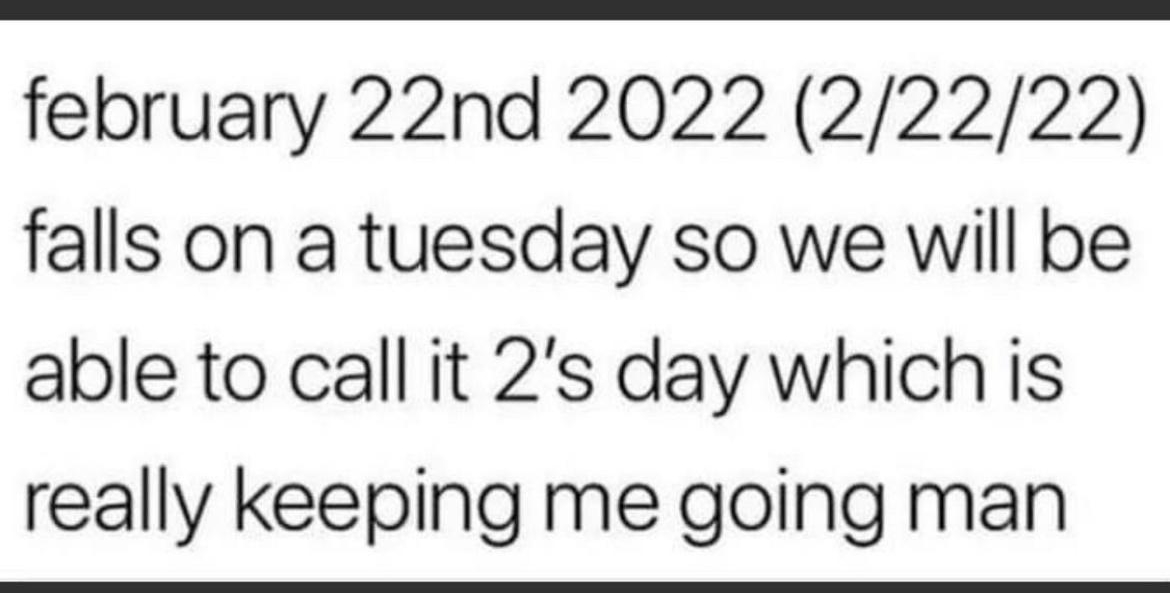 february 22nd 2022 22222 falls on a tuesday so we will be able to call it 2s day which is really keeping me going man