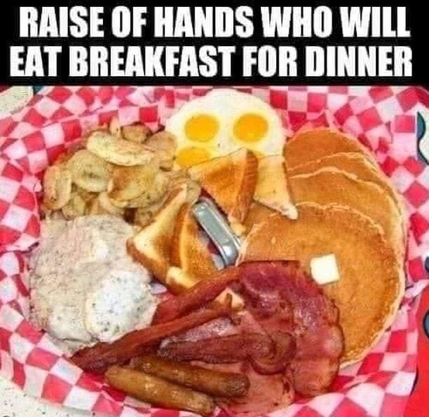 RAISE OF HANDS WHO WILL EAT BREAKFAST FOR DINNER