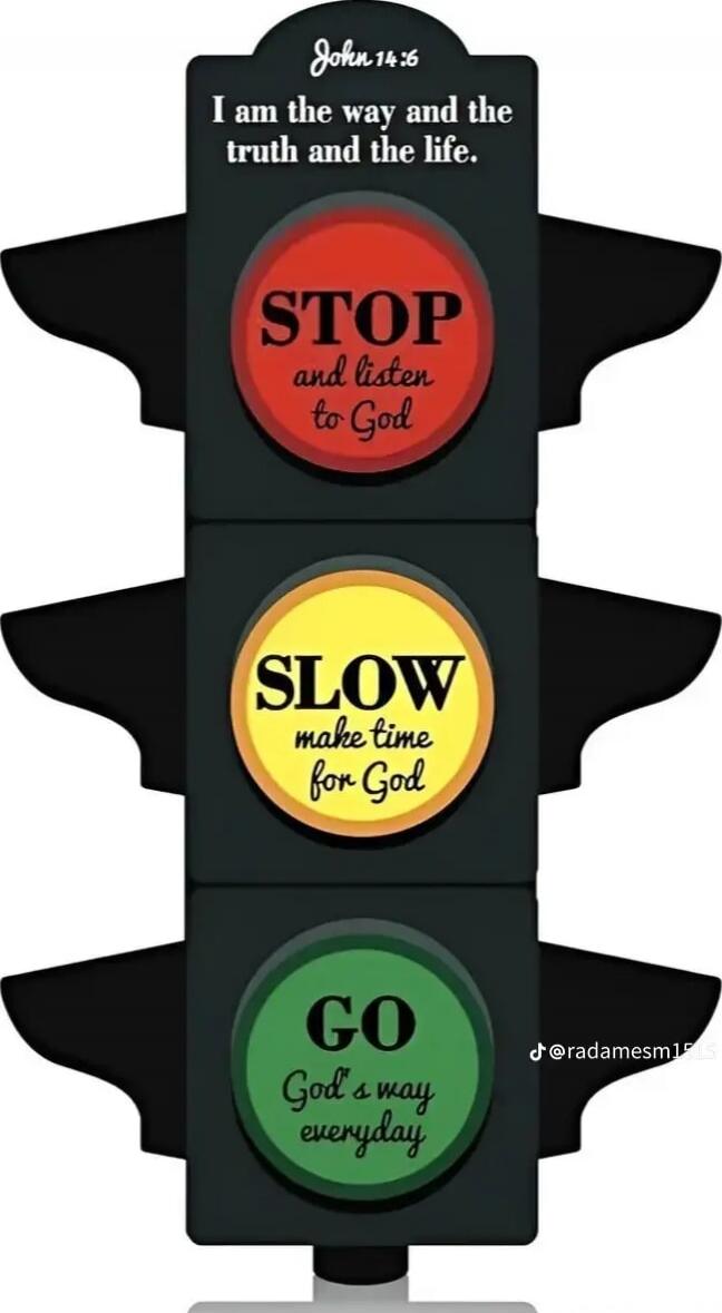 John 14:6 I am the way and the truth and the life. STOP and listen to God. SLOW make time for God. GO God's way everyday