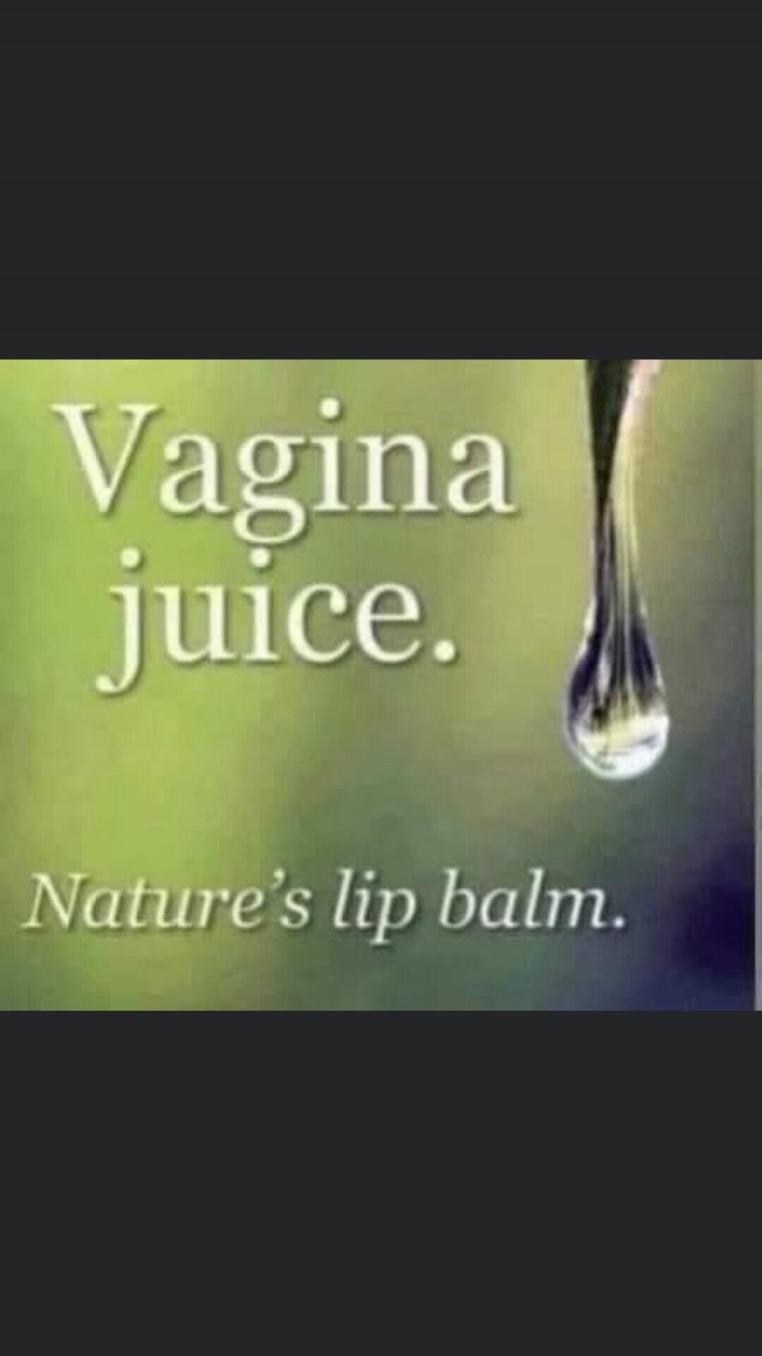 Vagina juice. Nature's lip balm.
