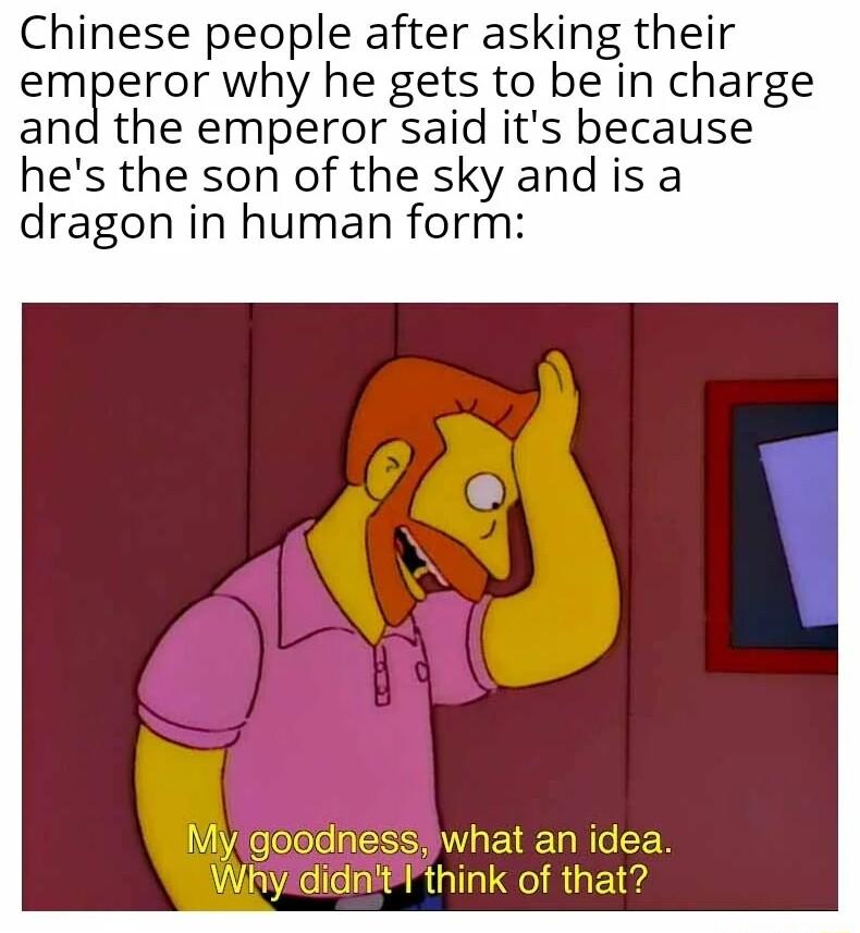 Chinese people after asking their emperor why he gets to be in charge and the emperor said its because hes the son of the sky and is a dragon in human form