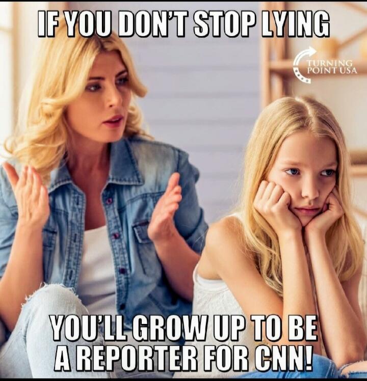 IF YOU DON'T STOP LYING YOU'LL GROW UP TO BE A REPORTER FOR CNN! TURNING POINT USA