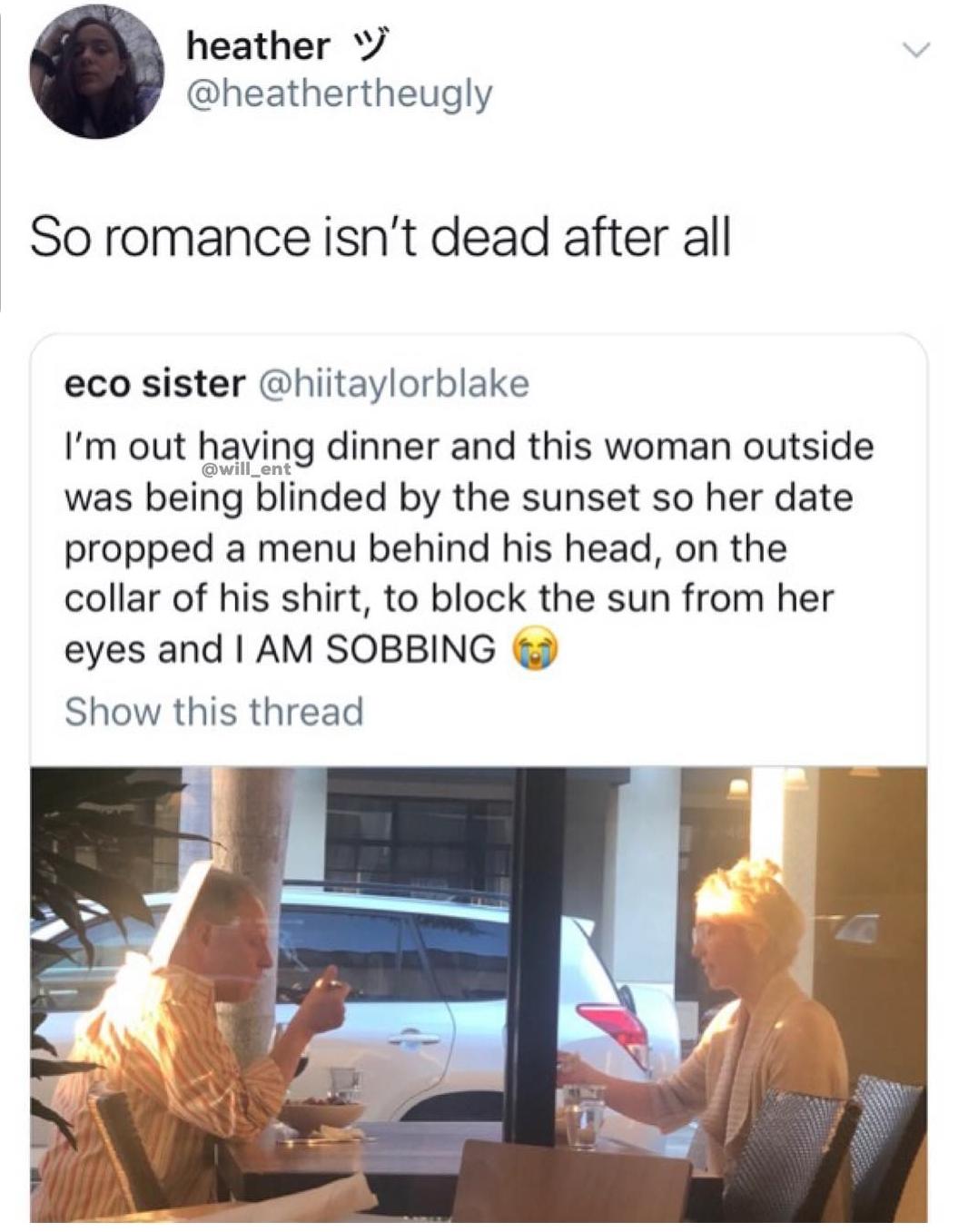 heather V heathertheugly So romance isnt dead after all eco sister hiitaylorblake Im out having dinner and this woman outside was being blinded by the sunset so her date propped a menu behind his head on the collar of his shirt to block the sun from her eyes and AM SOBBING Show this thread