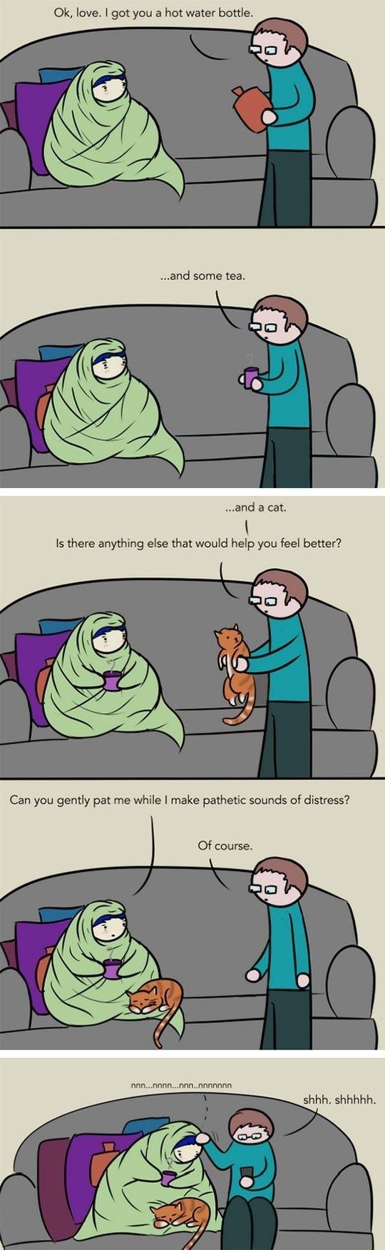 Ok love got you a hot water bottle and some tea and a cat Is there anything else that would help you feel better Can you gently pat me while make pathetic sounds of distress Of course nnnannonnnnnaann shhh shhhhh
