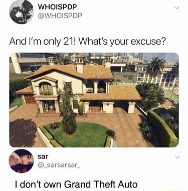 i WHOISPDP WHOISPDP And Imonly 21 Whats your excuse _sarsarsar dont own Grand Theft Auto