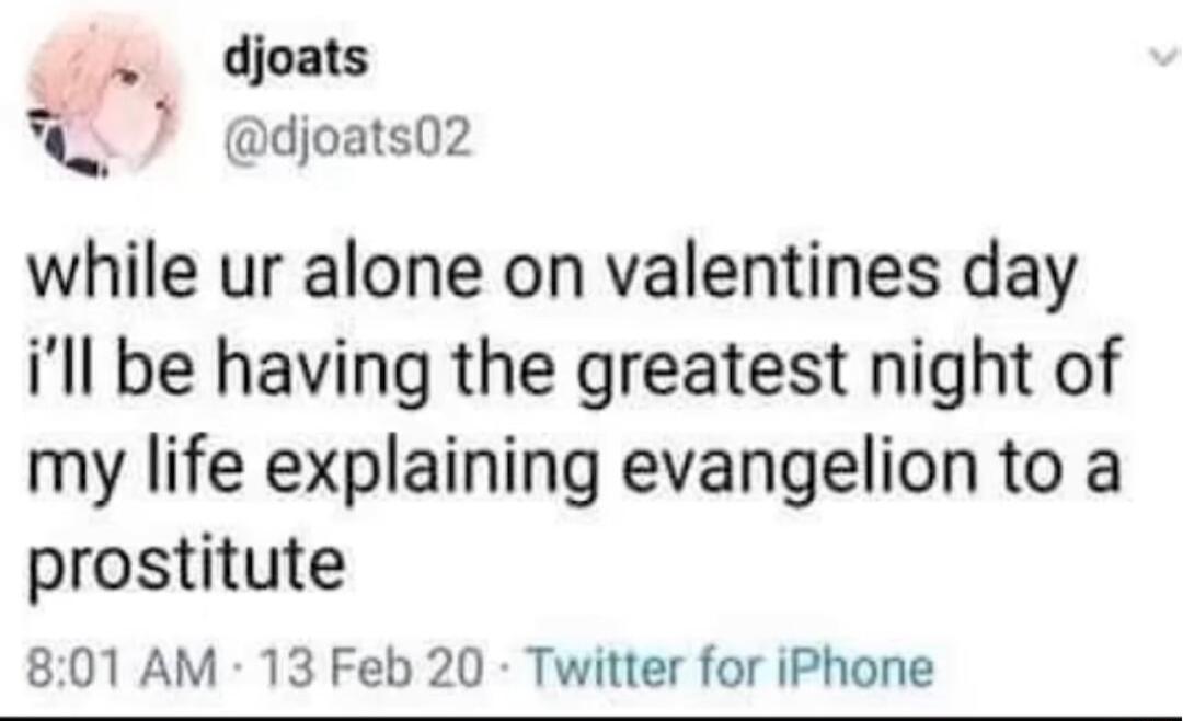 _ djoats Q_ djoats02 while ur alone on valentines day ill be having the greatest night of my life explaining evangelion to a prostitute 801 AM 13 Feb 20 Twitter for iPhone