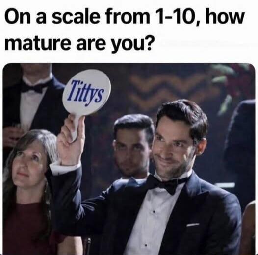 On a scale from 1-10, how mature are you? Tittys