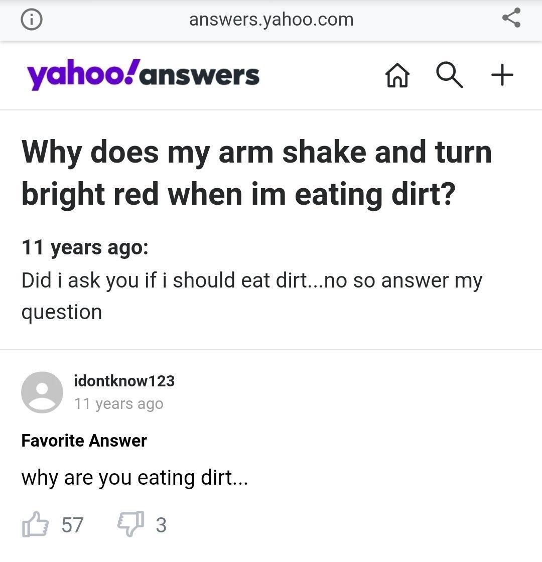 answersyahoocom yahooanswers n QU Why does my arm shake and turn bright red when im eating dirt 11 years ago Did i ask you if i should eat dirtno so answer my question idontknow123 l years ago Favorite Answer why are you eating dirt 57 3