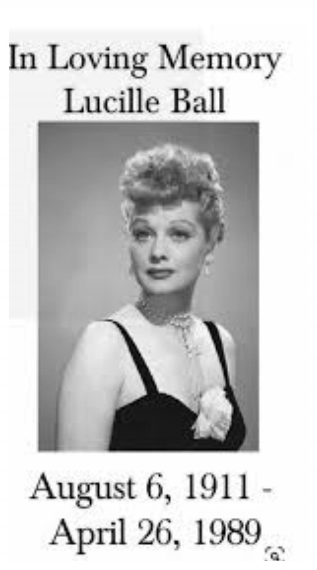 In Loving Memory Lucille Ball August 6, 1911 - April 26, 1989