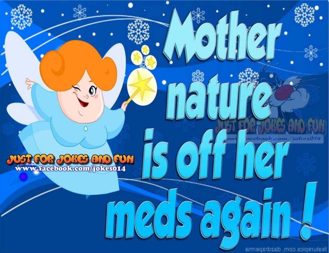 Mother nature is off her meds again! Just for jokes and fun