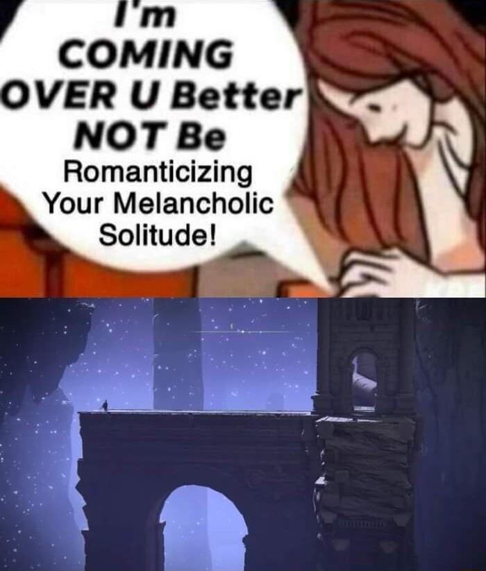 m COMING DVER U Better NOT Be Romanticizing Your Melancholic Solitude