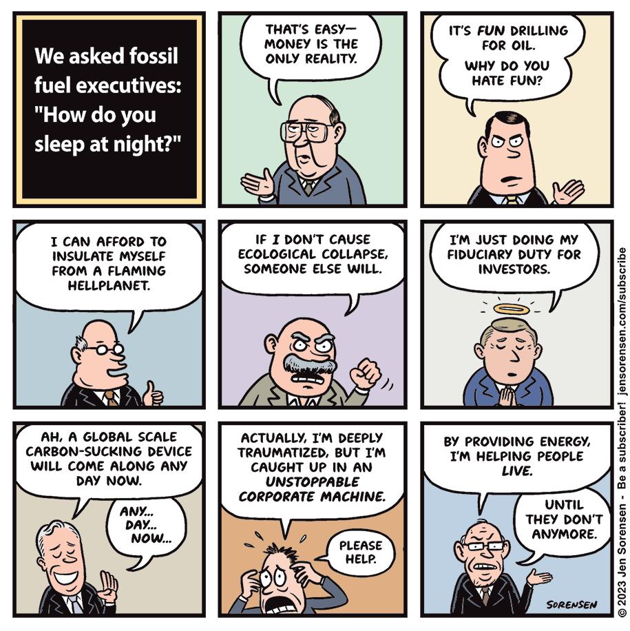 THATS EASY TS FUN DRILLING MONEY s THE o8 ol We asked fossi oNLY REALITY Ll fuel executives HATE FUN How do you sleep at night A L2 1 CAN AFFORD TO IF T DONT CAUSE TM JUST DOING MY INEULATE MORELs ecowoain coutarse Anveiner ooy ror Feom A FLAMING Somcont L5 Wi Westors HELLPLANET P 7t cromm scmie CARBON SUCKING DEVICE WILL COME ALONG ANY DAY Now B PROVIDING ENERGY T HELPING PEOPLE e G THEY DO ANORE