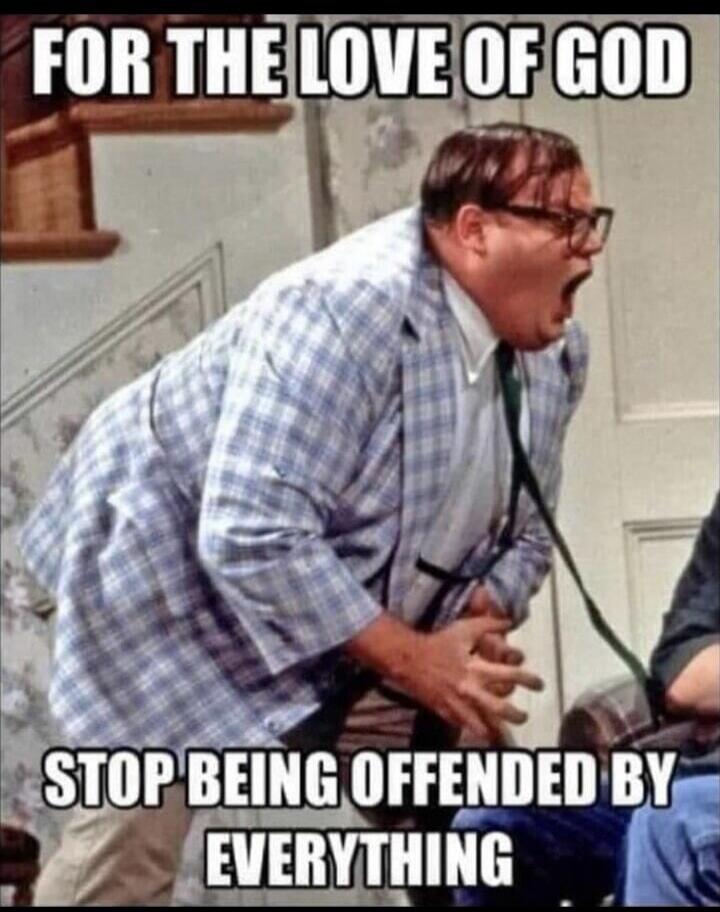 FOR THE LOVE OF GOD STOP BEING OFFENDED BY EVERYTHING
