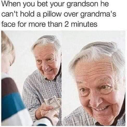 When you bet your grandson he cant hold a pillow over grandmas face for more than 2 minutes