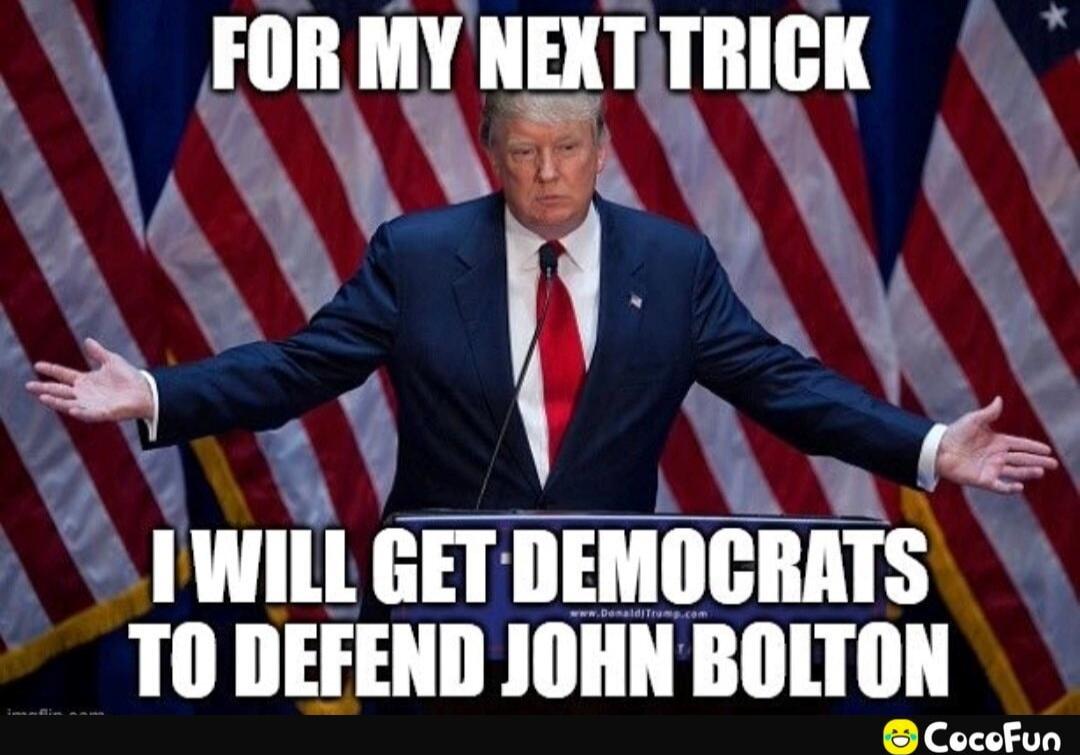FOR MY NEXT TRICK I WILL GET DEMOCRATS TO DEFEND JOHN BOLTON