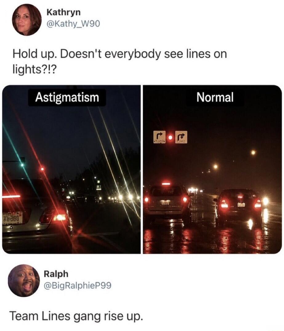 Kathryn @Kathy_W90 Hold up. Doesn't everybody see lines on lights?!? Astigmatism Normal Ralph @BigRalphieP99 Team Lines gang rise up.