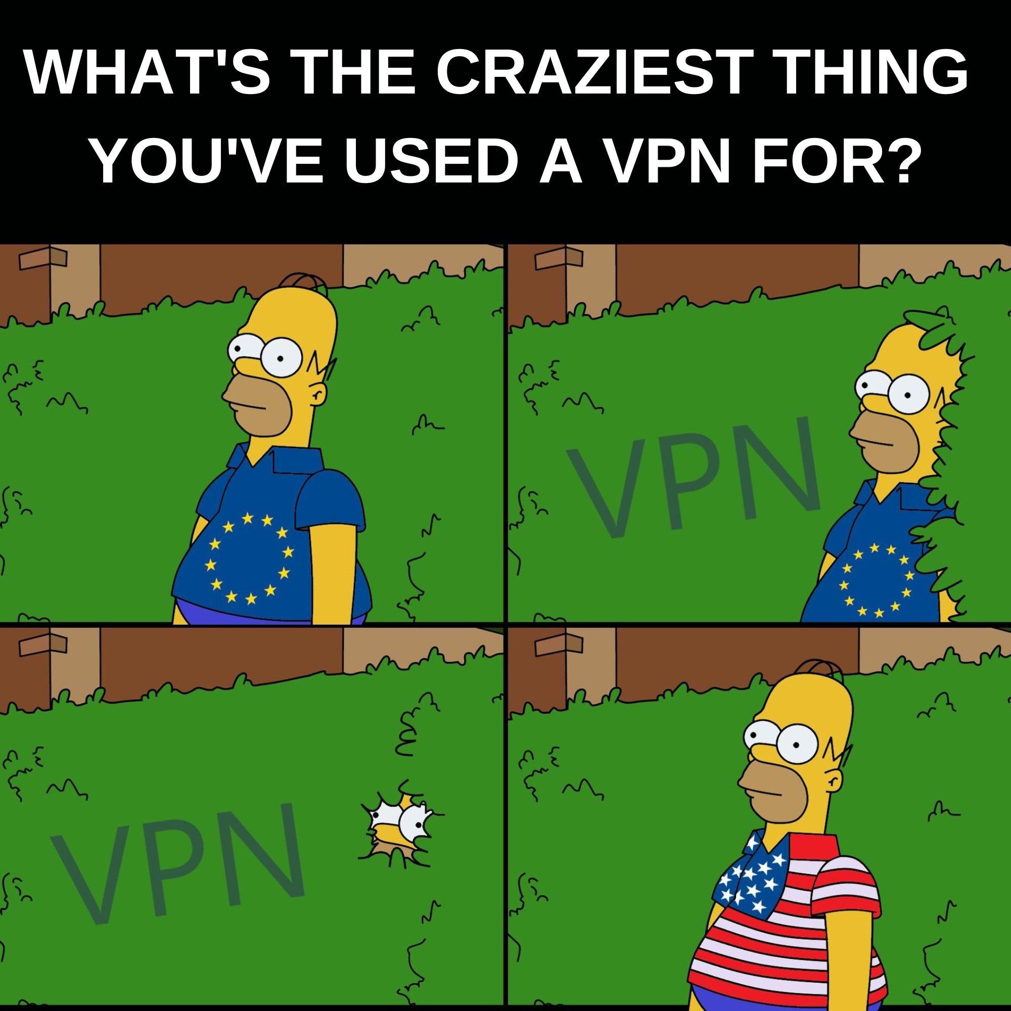 WHATS THE CRAZIEST THING YOUVE USED A VPN FOR Iy e