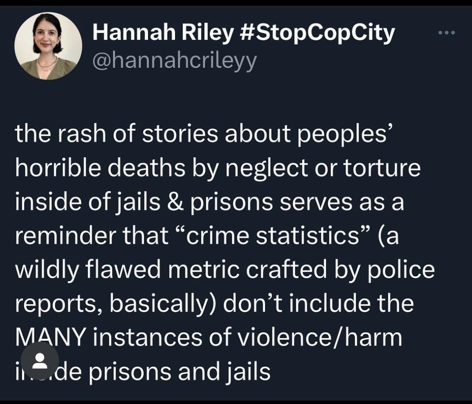 Hannah Riley StopCopCity LETTE Y the rash of stories about peoples horrible deaths by neglect or torture inside of jails prisons serves as a reminder that crime statistics a wildly flawed metric crafted by police reports basically dont include the MANY instances of violenceharm ii2de SIS ST NETS